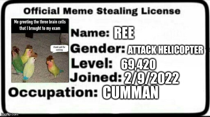 Meme Stealing License | REE; ATTACK HELICOPTER; 69,420; 2/9/2022; CUMMAN | image tagged in meme stealing license | made w/ Imgflip meme maker
