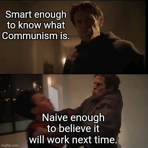 Smart enough to know what Communism is. Naive enough to believe it will work next time. | image tagged in communism | made w/ Imgflip meme maker