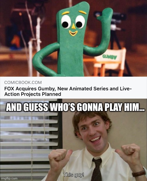 Jim you’re 6 foot 2 and Gumby has a better body than you. Boom roasted |  AND GUESS WHO’S GONNA PLAY HIM… | image tagged in jim halpert | made w/ Imgflip meme maker