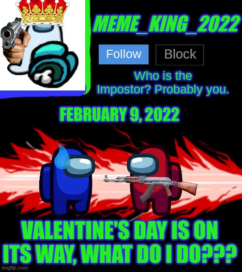Some furry needs to help me here | FEBRUARY 9, 2022; VALENTINE'S DAY IS ON ITS WAY, WHAT DO I DO??? | image tagged in meme_king_2022 announcement template v2,valentine's day,furry | made w/ Imgflip meme maker