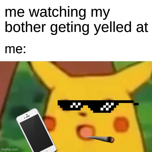 Surprised Pikachu Meme | me watching my bother geting yelled at; me: | image tagged in memes,surprised pikachu | made w/ Imgflip meme maker
