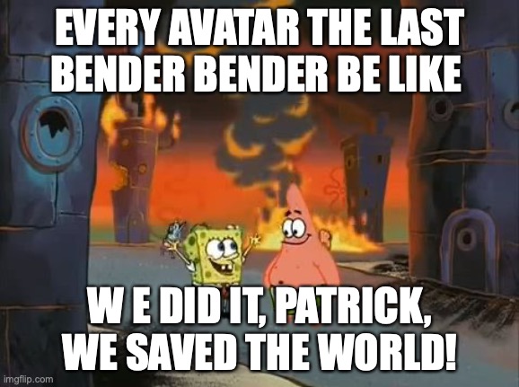 "We did it, Patrick! We saved the City!" | EVERY AVATAR THE LAST BENDER BENDER BE LIKE; W E DID IT, PATRICK, WE SAVED THE WORLD! | image tagged in we did it patrick we saved the city | made w/ Imgflip meme maker
