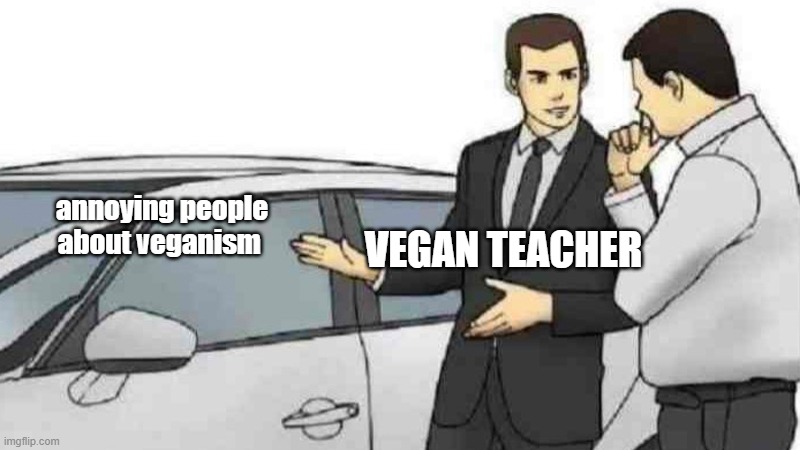 Car Salesman Slaps Roof Of Car Meme |  annoying people about veganism; VEGAN TEACHER | image tagged in memes,car salesman slaps roof of car,that vegan teacher | made w/ Imgflip meme maker