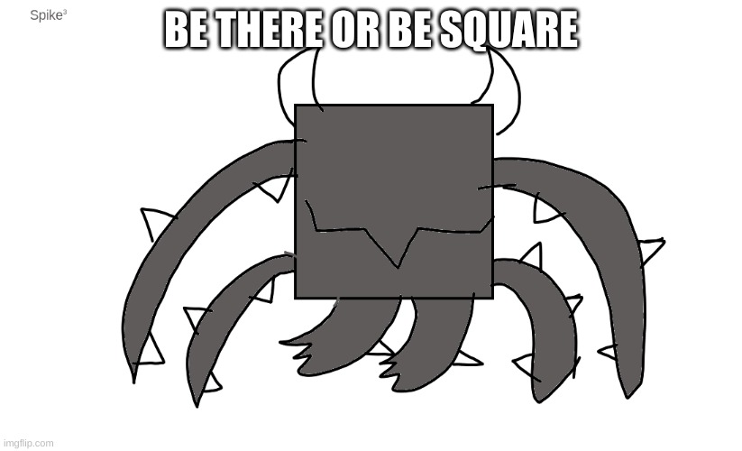spike cubed | BE THERE OR BE SQUARE | image tagged in spike cubed | made w/ Imgflip meme maker