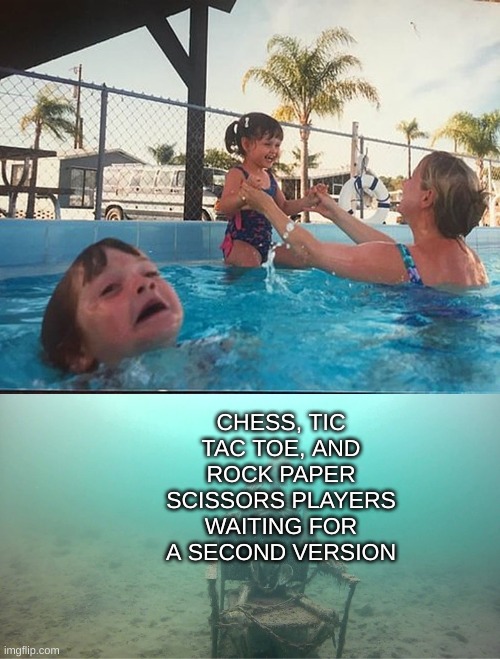 Mother Ignoring Kid Drowning In A Pool | CHESS, TIC TAC TOE, AND ROCK PAPER SCISSORS PLAYERS WAITING FOR A SECOND VERSION | image tagged in mother ignoring kid drowning in a pool | made w/ Imgflip meme maker