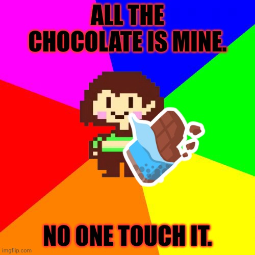 Good advice for once | ALL THE CHOCOLATE IS MINE. NO ONE TOUCH IT. | image tagged in bad advice chara,chara,undertale,chocolate | made w/ Imgflip meme maker