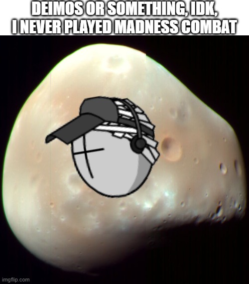 There is a moon on Mars called "Deimos," by the way. Trust me, I read it in an astrology book once. | DEIMOS OR SOMETHING, IDK, I NEVER PLAYED MADNESS COMBAT | image tagged in space,mars,madness,moon,memes | made w/ Imgflip meme maker
