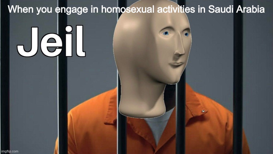 Jeil | When you engage in homosexual activities in Saudi Arabia | image tagged in jeil | made w/ Imgflip meme maker