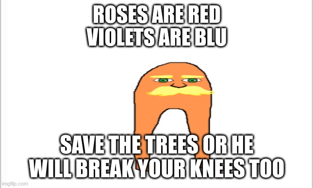 Help me | ROSES ARE RED
VIOLETS ARE BLU; SAVE THE TREES OR HE WILL BREAK YOUR KNEES TOO | image tagged in lorax | made w/ Imgflip meme maker