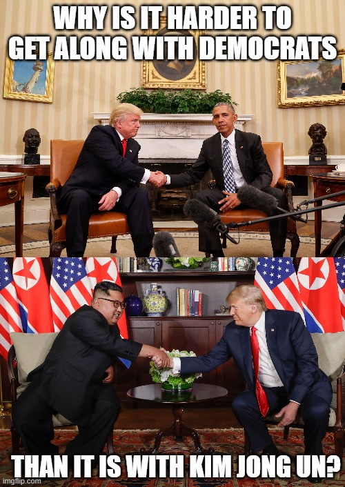 world's a-changin' | WHY IS IT HARDER TO GET ALONG WITH DEMOCRATS; THAN IT IS WITH KIM JONG UN? | image tagged in trump,obama,kim jong un,politics,us,america | made w/ Imgflip meme maker
