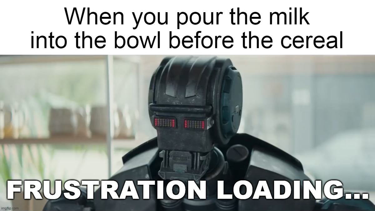 Amount of Splatter Getting Too High | When you pour the milk into the bowl before the cereal | image tagged in frustration loading robot,meme,memes | made w/ Imgflip meme maker