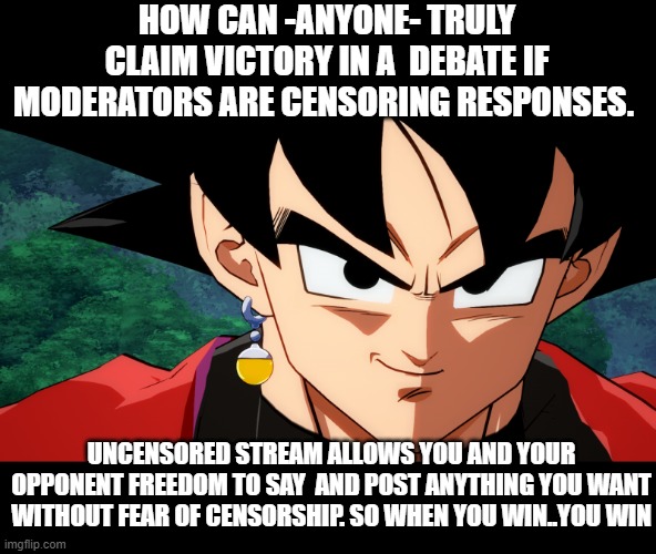 Always fight at full strength in this arena | HOW CAN -ANYONE- TRULY CLAIM VICTORY IN A  DEBATE IF MODERATORS ARE CENSORING RESPONSES. UNCENSORED STREAM ALLOWS YOU AND YOUR OPPONENT FREEDOM TO SAY  AND POST ANYTHING YOU WANT WITHOUT FEAR OF CENSORSHIP. SO WHEN YOU WIN..YOU WIN | image tagged in modern problems require modern solutions,the truth,political meme,one does not simply,censored,debate | made w/ Imgflip meme maker