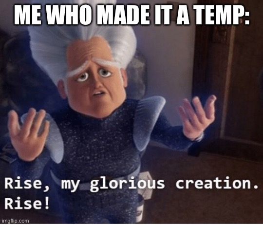 Rise my glorious creation | ME WHO MADE IT A TEMP: | image tagged in rise my glorious creation | made w/ Imgflip meme maker