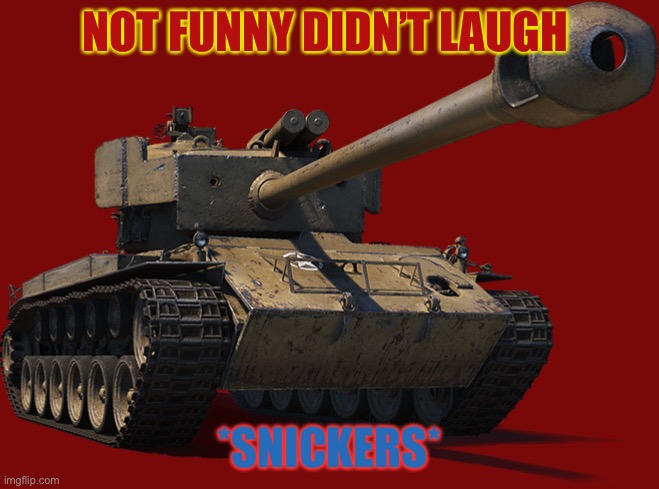 T-26A1E2 | NOT FUNNY DIDN’T LAUGH *SNICKERS* | image tagged in t-26a1e2 | made w/ Imgflip meme maker