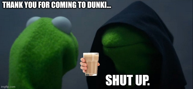 Evil Kermit Meme | THANK YOU FOR COMING TO DUNKI... SHUT UP. | image tagged in memes,evil kermit | made w/ Imgflip meme maker