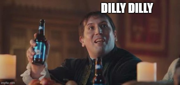 Dilly Dilly  | DILLY DILLY | image tagged in dilly dilly | made w/ Imgflip meme maker
