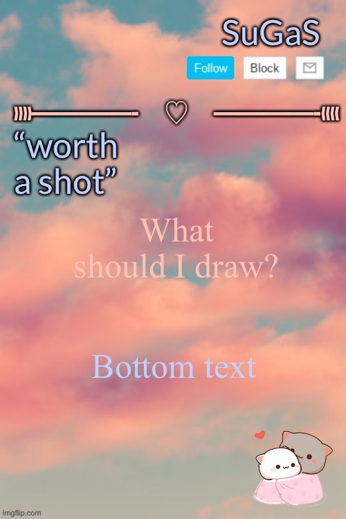 Sugas’ aesthetic template | What should I draw? Bottom text | image tagged in sugas aesthetic template | made w/ Imgflip meme maker