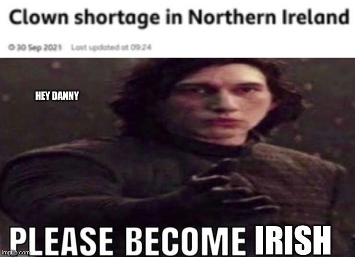 HEY DANNY; IRISH | image tagged in please become | made w/ Imgflip meme maker