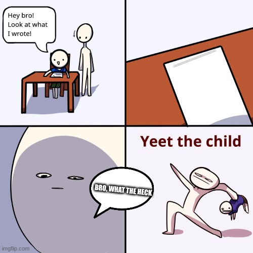 Scribble | ---------------------------------------------------------------------------------------------------------------------------------------------------------; BRO, WHAT THE HECK | image tagged in yeet the child | made w/ Imgflip meme maker