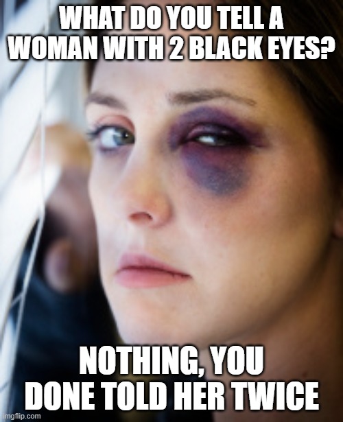 black eye | WHAT DO YOU TELL A WOMAN WITH 2 BLACK EYES? NOTHING, YOU DONE TOLD HER TWICE | image tagged in black eye | made w/ Imgflip meme maker