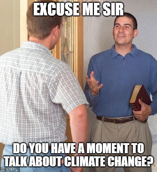 Do you have a moment to talk about climate change? | EXCUSE ME SIR; DO YOU HAVE A MOMENT TO TALK ABOUT CLIMATE CHANGE? | image tagged in jehovah's witness | made w/ Imgflip meme maker