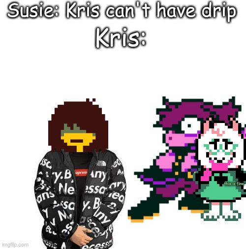 They have LOTS of drip (lazy meme) | Susie: Kris can't have drip; Kris:; this is fine | image tagged in blank white template | made w/ Imgflip meme maker
