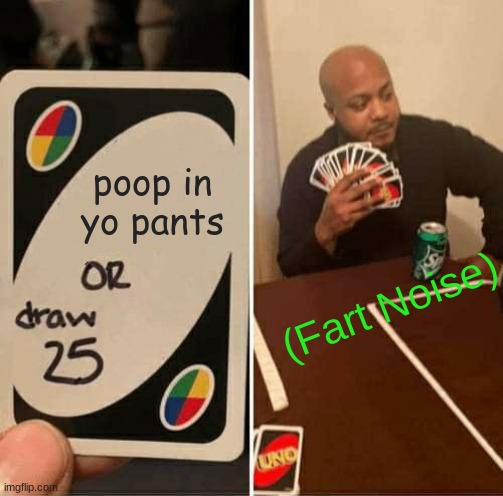 Draw 25 or... | poop in yo pants; (Fart Noise) | image tagged in memes,uno draw 25 cards | made w/ Imgflip meme maker