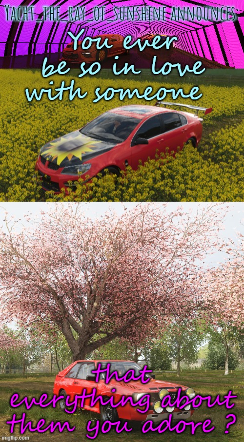 yacht's Forza Horizon 4 temp by Josh | You ever be so in love with someone; that everything about them you adore ? | image tagged in yacht's forza horizon 4 temp by josh | made w/ Imgflip meme maker