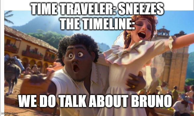 I know this might be wrong, but i think the song is cringy ngl | TIME TRAVELER: SNEEZES
THE TIMELINE:; WE DO TALK ABOUT BRUNO | image tagged in we don't talk about bruno,freedom of speech | made w/ Imgflip meme maker