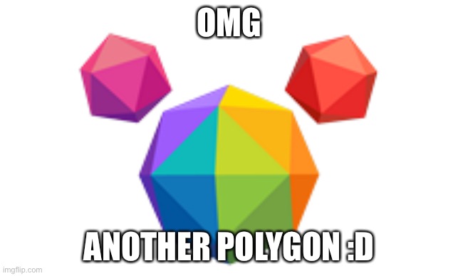 3D Polygons! | OMG ANOTHER POLYGON :D | image tagged in 3d polygons | made w/ Imgflip meme maker
