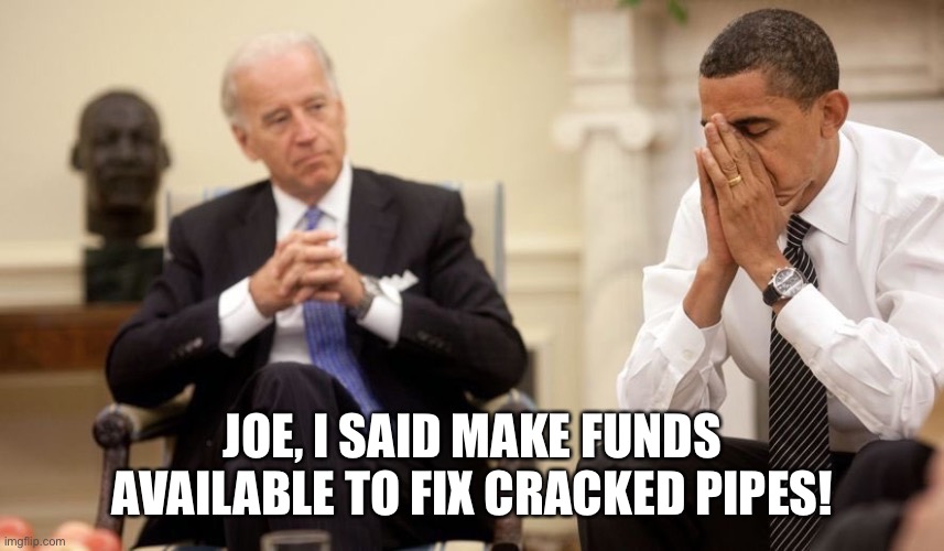 Crack pipes | JOE, I SAID MAKE FUNDS AVAILABLE TO FIX CRACKED PIPES! | image tagged in biden obama | made w/ Imgflip meme maker