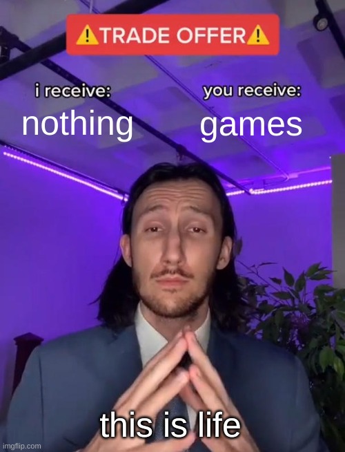 Trade Offer | nothing; games; this is life | image tagged in trade offer | made w/ Imgflip meme maker
