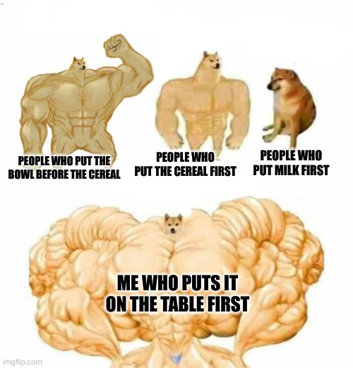 People who bring the bowl first forgot another step | PEOPLE WHO PUT MILK FIRST; PEOPLE WHO PUT THE CEREAL FIRST; PEOPLE WHO PUT THE BOWL BEFORE THE CEREAL; ME WHO PUTS IT ON THE TABLE FIRST | image tagged in super doge | made w/ Imgflip meme maker