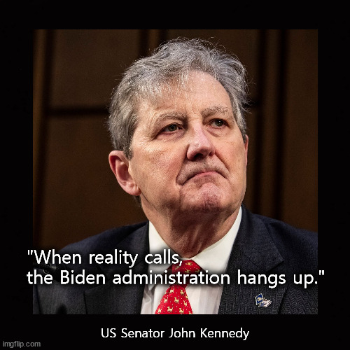 When reality calls, the Biden administration hangs up | "When reality calls,
the Biden administration hangs up."; US Senator John Kennedy | image tagged in sen john kennedy | made w/ Imgflip meme maker