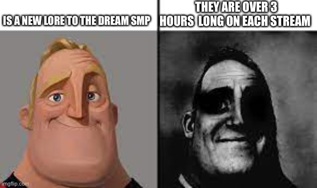 Normal and dark mr.incredibles | THEY ARE OVER 3 HOURS  LONG ON EACH STREAM; IS A NEW LORE TO THE DREAM SMP | image tagged in normal and dark mr incredibles | made w/ Imgflip meme maker
