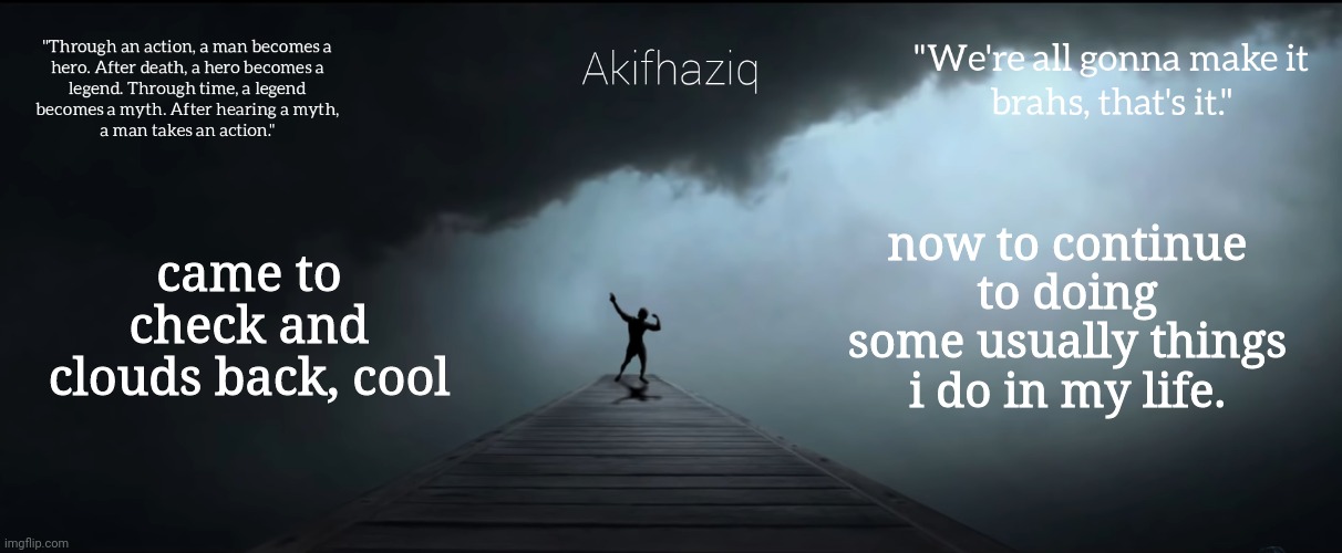 Akifhaziq Zyzz temp | came to check and clouds back, cool; now to continue to doing some usually things i do in my life. | image tagged in akifhaziq zyzz temp | made w/ Imgflip meme maker