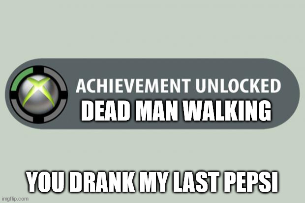 achievement unlocked | DEAD MAN WALKING; YOU DRANK MY LAST PEPSI | image tagged in achievement unlocked | made w/ Imgflip meme maker