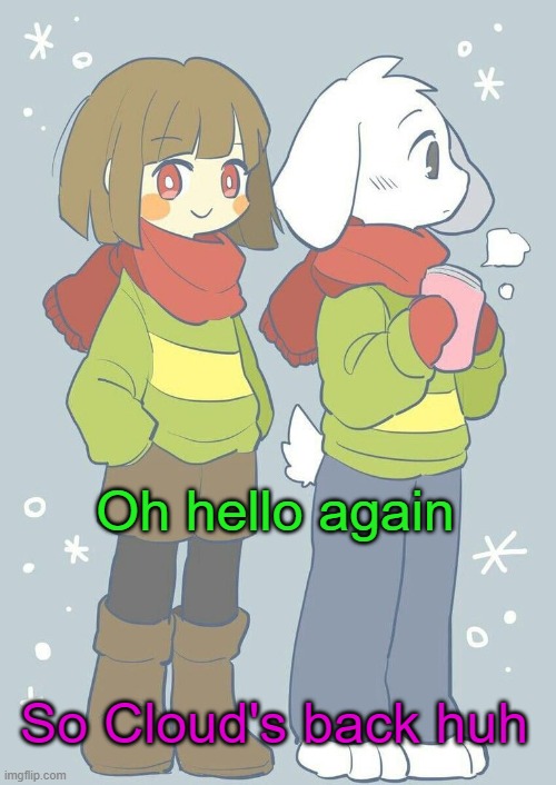 hi cloud ig | Oh hello again; So Cloud's back huh | image tagged in asriel winter temp | made w/ Imgflip meme maker