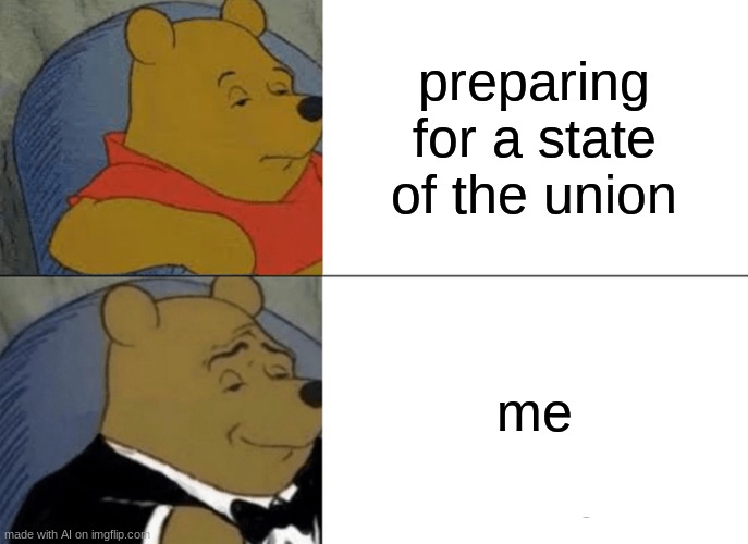 Tuxedo Winnie The Pooh | preparing for a state of the union; me | image tagged in memes,tuxedo winnie the pooh | made w/ Imgflip meme maker