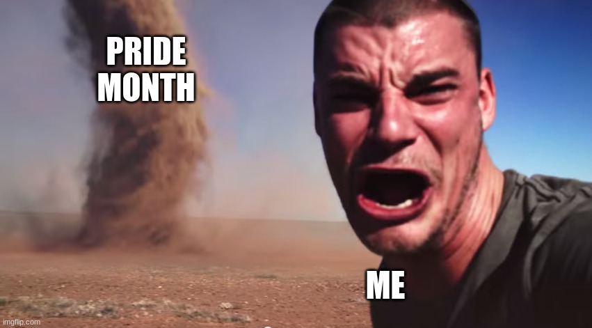 ❌?️‍?❌ | PRIDE MONTH; ME | image tagged in here it comes | made w/ Imgflip meme maker