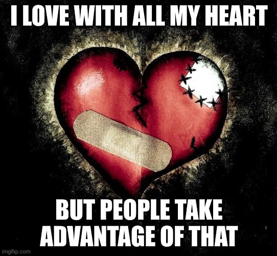 Dang | I LOVE WITH ALL MY HEART; BUT PEOPLE TAKE ADVANTAGE OF THAT | image tagged in broken heart | made w/ Imgflip meme maker