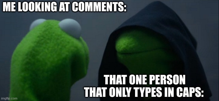 Caps are annoying. | ME LOOKING AT COMMENTS:; THAT ONE PERSON THAT ONLY TYPES IN CAPS: | image tagged in memes,evil kermit | made w/ Imgflip meme maker