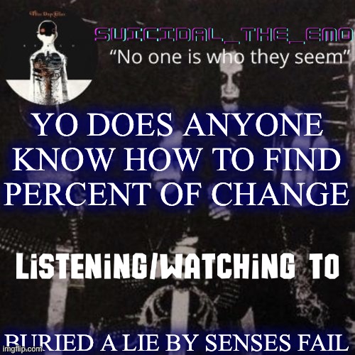 Help | YO DOES ANYONE KNOW HOW TO FIND PERCENT OF CHANGE; BURIED A LIE BY SENSES FAIL | image tagged in homicide | made w/ Imgflip meme maker