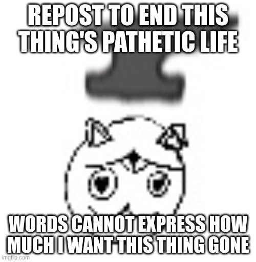 le bonke | REPOST TO END THIS THING'S PATHETIC LIFE; WORDS CANNOT EXPRESS HOW MUCH I WANT THIS THING GONE | image tagged in le bonke | made w/ Imgflip meme maker