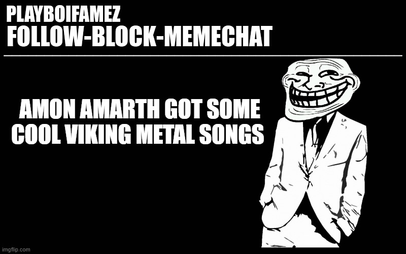 viking metal? | AMON AMARTH GOT SOME COOL VIKING METAL SONGS | image tagged in trollers font | made w/ Imgflip meme maker