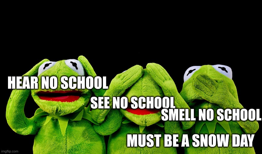 My Days | HEAR NO SCHOOL; SEE NO SCHOOL; SMELL NO SCHOOL; MUST BE A SNOW DAY | image tagged in funny memes | made w/ Imgflip meme maker
