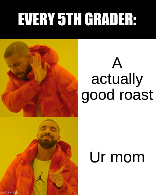 A very great title | EVERY 5TH GRADER:; A actually good roast; Ur mom | image tagged in memes,drake hotline bling,school | made w/ Imgflip meme maker