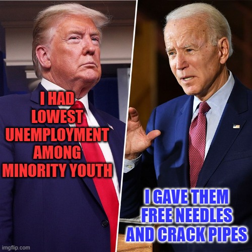 A tale of two presidents | I HAD LOWEST UNEMPLOYMENT AMONG MINORITY YOUTH; I GAVE THEM FREE NEEDLES AND CRACK PIPES | image tagged in trump biden | made w/ Imgflip meme maker