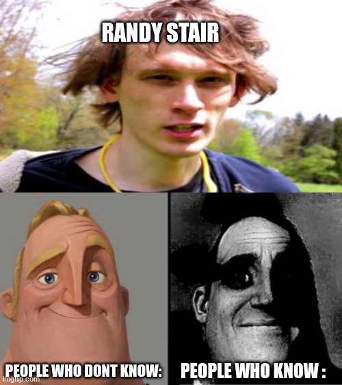 Randy Stair | RANDY STAIR; PEOPLE WHO DONT KNOW:; PEOPLE WHO KNOW : | image tagged in traumatized mr incredible,memes,dark humor | made w/ Imgflip meme maker