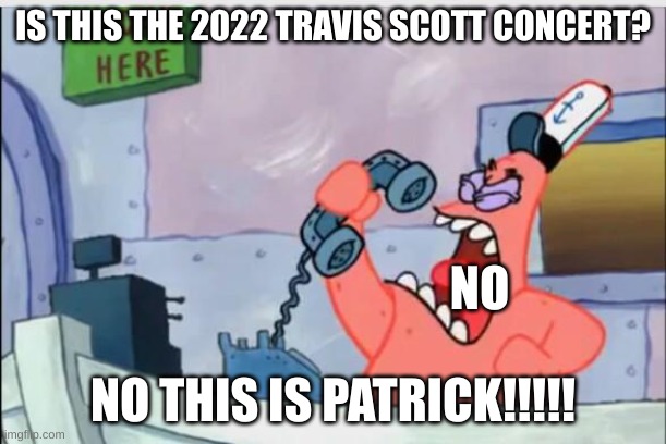 NO THIS IS PATRICK |  IS THIS THE 2022 TRAVIS SCOTT CONCERT? NO; NO THIS IS PATRICK!!!!! | image tagged in no this is patrick | made w/ Imgflip meme maker